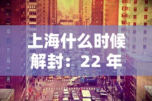 上海什么时候解封:22 年上海什么时候解封 上海什么时候解封:22 年上海什么时候解封