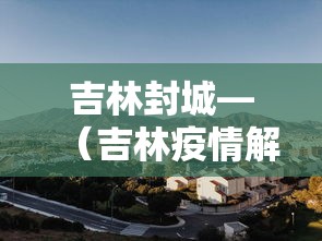 吉林封城—(吉林疫情解封日) 吉林封城—(吉林疫情解封日)