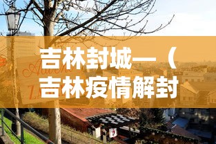 吉林封城—(吉林疫情解封日) 吉林封城—(吉林疫情解封日)