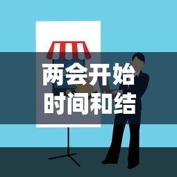 两会开始时间和结束时间 → 两会什么时候开多长时间