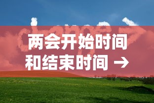 两会开始时间和结束时间 → 两会什么时候开多长时间 两会开始时间和结束时间 → 两会什么时候开多长时间
