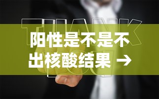 阳性是不是不出核酸结果 → 检测阳性是不是感染了 阳性是不是不出核酸结果 → 检测阳性是不是感染了