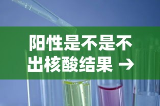 阳性是不是不出核酸结果 → 检测阳性是不是感染了 阳性是不是不出核酸结果 → 检测阳性是不是感染了
