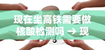 现在坐高铁需要做核酸检测吗 → 现在坐高铁还需要出示票据吗 现在坐高铁需要做核酸检测吗 → 现在坐高铁还需要出示票据吗