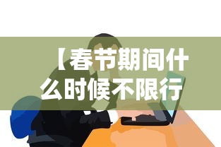 【春节期间什么时候不限行·春节节假日什么时候免过路费的】