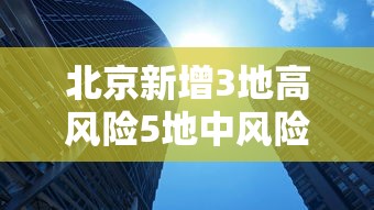 北京新增3地高风险5地中风险：北京高峰期时间最新