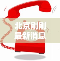 北京刚刚最新消息：北京最新消息发布
