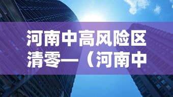 河南中高风险区清零—（河南中高风险区清零最新消息）