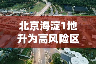 北京海淀1地升为高风险区 → 北京海淀1地升为高风险区了吗 北京海淀1地升为高风险区 → 北京海淀1地升为高风险区了吗