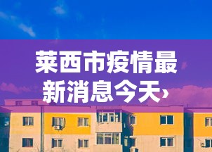 莱西市疫情最新消息今天›莱西疫情最近情况