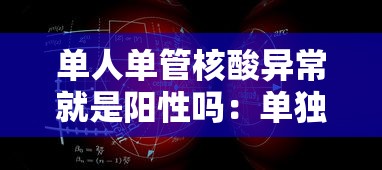 单人单管核酸异常就是阳性吗：单独核算