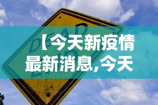 【今天新疫情最新消息,今天最新的情况】 【今天新疫情最新消息,今天最新的情况】