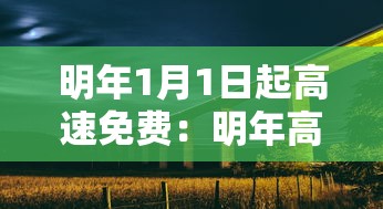 明年1月1日起高速免费：明年高速免费时间表查询2026年