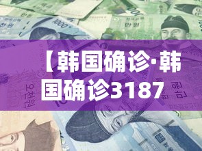 【韩国确诊·韩国确诊3187】 【韩国确诊·韩国确诊3187】