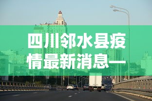 四川邻水县疫情最新消息—(朝晖一区二手房) 四川邻水县疫情最新消息—(朝晖一区二手房)