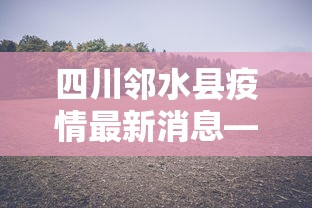 四川邻水县疫情最新消息—(朝晖一区二手房) 四川邻水县疫情最新消息—(朝晖一区二手房)