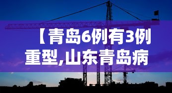 【青岛6例有3例重型,山东青岛病例】 【青岛6例有3例重型,山东青岛病例】