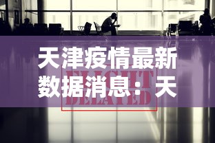 天津疫情最新数据消息：天津疫情最新消息2024