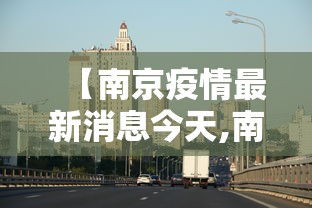【南京疫情最新消息今天,南京疫情今天最新情况】 【南京疫情最新消息今天,南京疫情今天最新情况】
