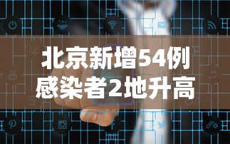 北京新增54例感染者2地升高风险›北京新疫情通报 北京新增54例感染者2地升高风险›北京新疫情通报