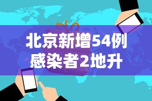 北京新增54例感染者2地升高风险›北京新疫情通报 北京新增54例感染者2地升高风险›北京新疫情通报