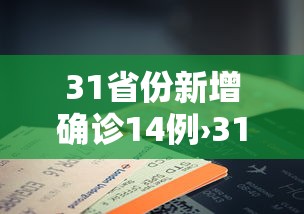 31省份新增确诊14例›31个省新增确诊病例 31省份新增确诊14例›31个省新增确诊病例