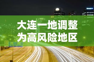 大连一地调整为高风险地区 → 大连市高峰期时间表 大连一地调整为高风险地区 → 大连市高峰期时间表