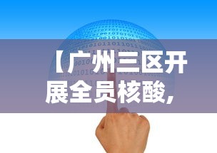 【广州三区开展全员核酸,广州三区开展全员核酸检测工作】