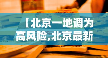 【北京一地调为高风险,北京最新高风险区域名单】