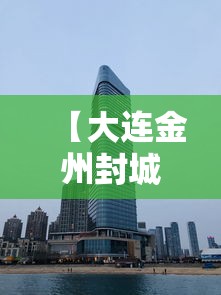 【大连金州封城,大连金州封城是什么时间开始的?】 【大连金州封城,大连金州封城是什么时间开始的?】