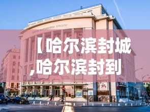【哈尔滨封城,哈尔滨封到通知2019】