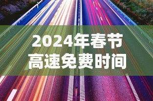 2024年春节高速免费时间›2024年高速免费时间查询