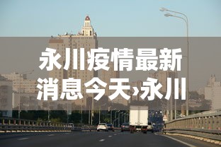 永川疫情最新消息今天›永川疫情最新消息今天新增