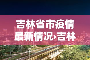 吉林省市疫情最新情况›吉林省疫情2022年