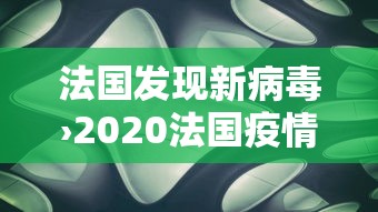 法国发现新病毒›2020法国疫情 法国发现新病毒›2020法国疫情