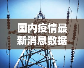 国内疫情最新消息数据 → 国内疫情情况 国内疫情最新消息数据 → 国内疫情情况