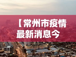 【常州市疫情最新消息今天,常州市查实最新消息今天】