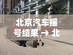 北京汽车摇号结果 → 北京小汽车摇号家庭申请