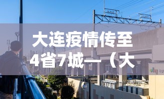 大连疫情传至4省7城—（大连疫情传至4省7城是真的吗）