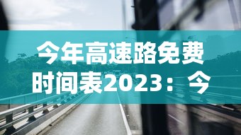 今年高速路免费时间表2023：今年高速路免收费到几号