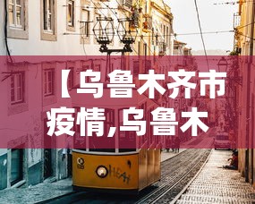 【乌鲁木齐市疫情,乌鲁木齐市疫情最新】 【乌鲁木齐市疫情,乌鲁木齐市疫情最新】