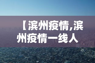 【滨州疫情,滨州疫情一线人员名单】
