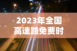 2023年全国高速路免费时间表 → 2023年高速路免费通行 2023年全国高速路免费时间表 → 2023年高速路免费通行
