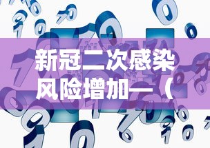 新冠二次感染风险增加—（新冠二次感染会更严重吗）