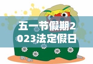 五一节假期2023法定假日几天：五一法定节假日2023年放假