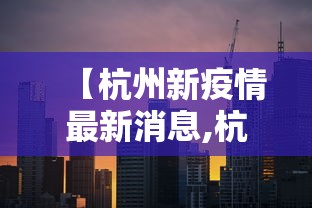 【杭州新疫情最新消息,杭州新冠疫情最新情况】 【杭州新疫情最新消息,杭州新冠疫情最新情况】