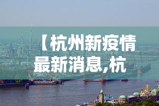 【杭州新疫情最新消息,杭州新冠疫情最新情况】 【杭州新疫情最新消息,杭州新冠疫情最新情况】