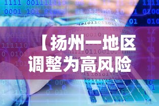 【扬州一地区调整为高风险·2021扬州疫情封城时间和解封】