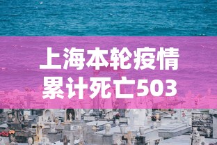 上海本轮疫情累计死亡503例—（上海疫情死亡人数一共有多少）