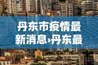丹东市疫情最新消息›丹东最新发布 丹东市疫情最新消息›丹东最新发布